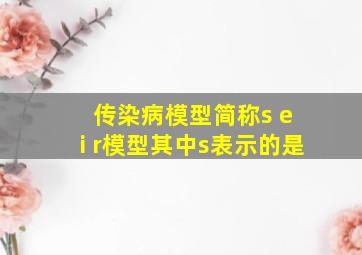 传染病模型简称s e i r模型其中s表示的是